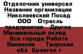 Отделочник-универсал › Название организации ­ Николаевский Посад, ООО › Отрасль предприятия ­ Другое › Минимальный оклад ­ 1 - Все города Работа » Вакансии   . Тверская обл.,Бологое г.